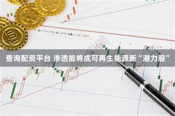 查询配资平台 渗透能将成可再生能源新“潜力股”